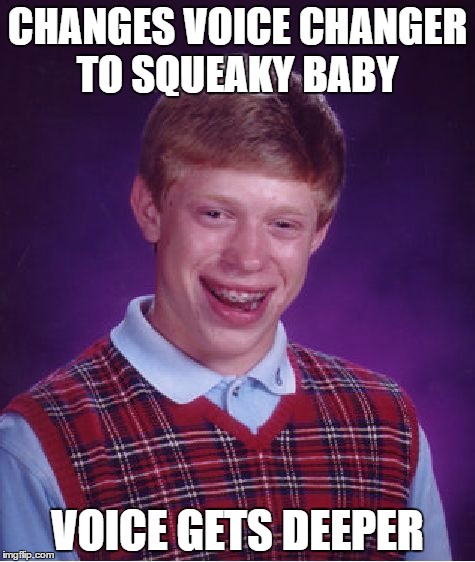 Voice changer | CHANGES VOICE CHANGER TO SQUEAKY BABY; VOICE GETS DEEPER | image tagged in memes,bad luck brian | made w/ Imgflip meme maker