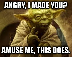 Butthurt, you are? | ANGRY, I MADE YOU? AMUSE ME, THIS DOES. | image tagged in yoda,funny,memes,butthurt,angry | made w/ Imgflip meme maker