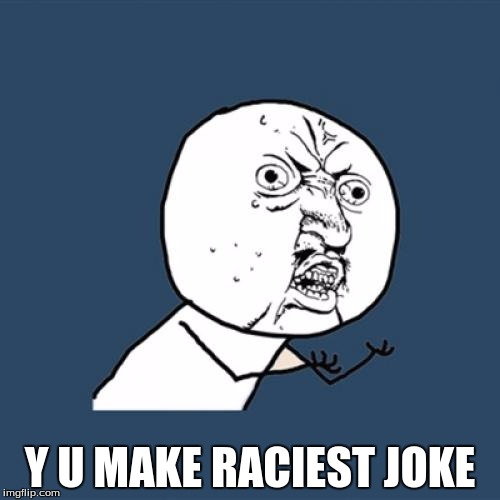 Why y make... | Y U MAKE RACIEST JOKE | image tagged in memes,y u no | made w/ Imgflip meme maker