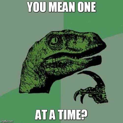 Philosoraptor Meme | YOU MEAN ONE AT A TIME? | image tagged in memes,philosoraptor | made w/ Imgflip meme maker