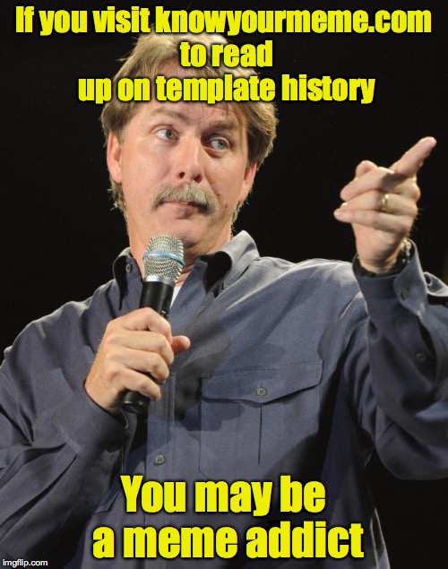 I just found this website this morning | If you visit knowyourmeme.com to read up on template history; You may be a meme addict | image tagged in jeff foxworthy,knowyourmemecom | made w/ Imgflip meme maker