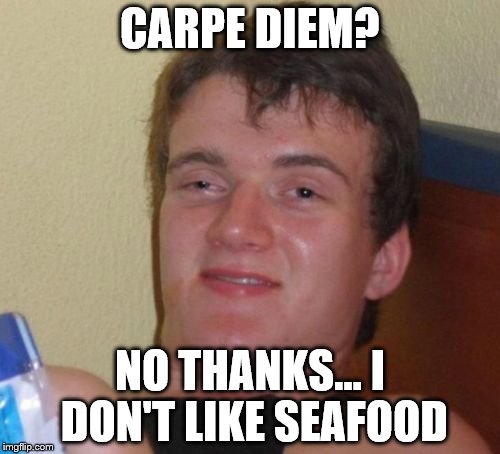 For those who don't know "carpe diem" means "seize the day" | CARPE DIEM? NO THANKS... I DON'T LIKE SEAFOOD | image tagged in memes,10 guy,seafood | made w/ Imgflip meme maker