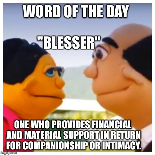 Blesser | WORD OF THE DAY; "BLESSER"; ONE WHO PROVIDES FINANCIAL AND MATERIAL SUPPORT IN RETURN FOR COMPANIONSHIP OR INTIMACY. | image tagged in sugar daddy,sponsor | made w/ Imgflip meme maker