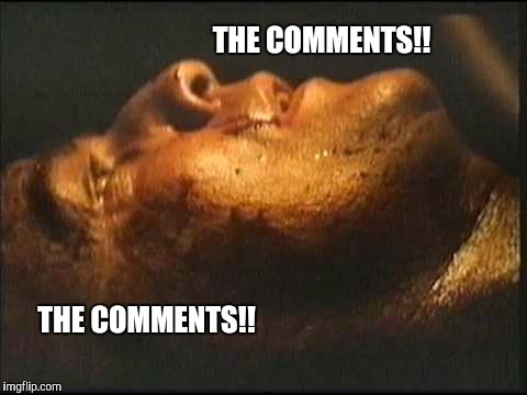 THE COMMENTS!! THE COMMENTS!! | image tagged in apocalypse brando | made w/ Imgflip meme maker