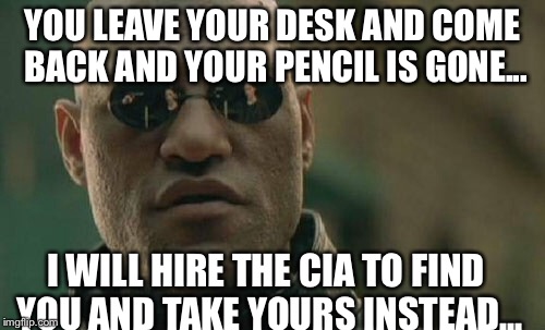 Matrix Morpheus | YOU LEAVE YOUR DESK AND COME BACK AND YOUR PENCIL IS GONE... I WILL HIRE THE CIA TO FIND YOU AND TAKE YOURS INSTEAD... | image tagged in memes,matrix morpheus | made w/ Imgflip meme maker