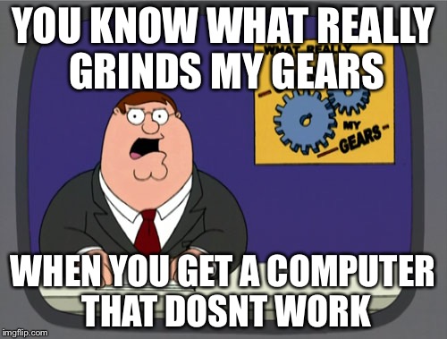 Peter Griffin News Meme | YOU KNOW WHAT REALLY GRINDS MY GEARS; WHEN YOU GET A COMPUTER THAT DOSNT WORK | image tagged in memes,peter griffin news | made w/ Imgflip meme maker