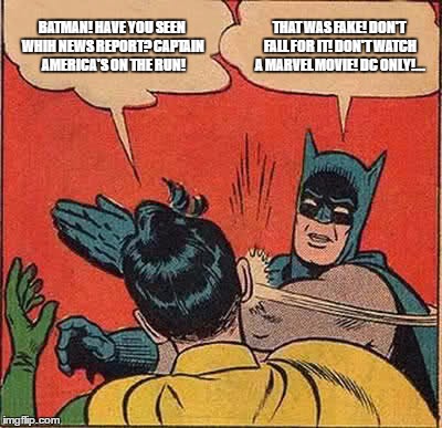If only we could all get together and watch a good superhero movie, and we didn't care what comics it's based on. | BATMAN! HAVE YOU SEEN WHIH NEWS REPORT? CAPTAIN AMERICA'S ON THE RUN! THAT WAS FAKE! DON'T FALL FOR IT! DON'T WATCH A MARVEL MOVIE! DC ONLY!... | image tagged in memes,batman slapping robin | made w/ Imgflip meme maker
