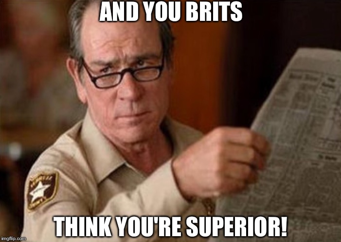 AND YOU BRITS THINK YOU'RE SUPERIOR! | made w/ Imgflip meme maker