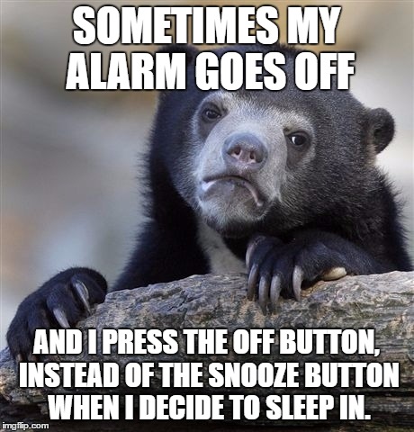 Personally, I think this is a bad decision. I also must have done this today since I didn't wake up in time for my online class. | SOMETIMES MY ALARM GOES OFF; AND I PRESS THE OFF BUTTON, INSTEAD OF THE SNOOZE BUTTON WHEN I DECIDE TO SLEEP IN. | image tagged in memes,confession bear | made w/ Imgflip meme maker