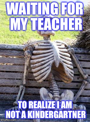 So sick of riddles, coloring pages, and matching. This is 10th grade, not preschool. | WAITING FOR MY TEACHER; TO REALIZE I AM NOT A KINDERGARTNER | image tagged in memes,waiting skeleton | made w/ Imgflip meme maker