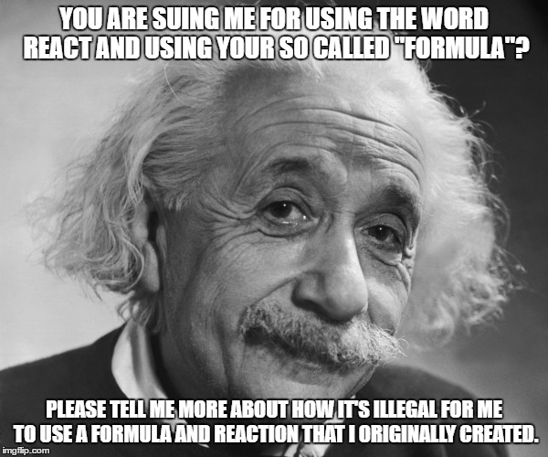 YOU ARE SUING ME FOR USING THE WORD REACT AND USING YOUR SO CALLED "FORMULA"? PLEASE TELL ME MORE ABOUT HOW IT'S ILLEGAL FOR ME TO USE A FOR | made w/ Imgflip meme maker