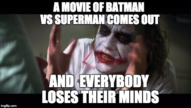 And everybody loses their minds | A MOVIE OF BATMAN VS SUPERMAN COMES OUT; AND  EVERYBODY LOSES THEIR MINDS | image tagged in memes,and everybody loses their minds | made w/ Imgflip meme maker