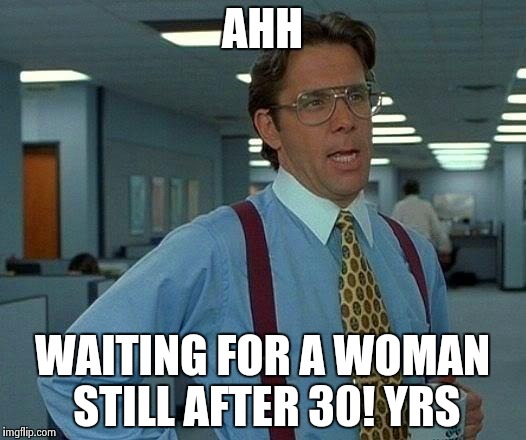 That Would Be Great Meme | AHH; WAITING FOR A WOMAN STILL AFTER 30! YRS | image tagged in memes,that would be great | made w/ Imgflip meme maker