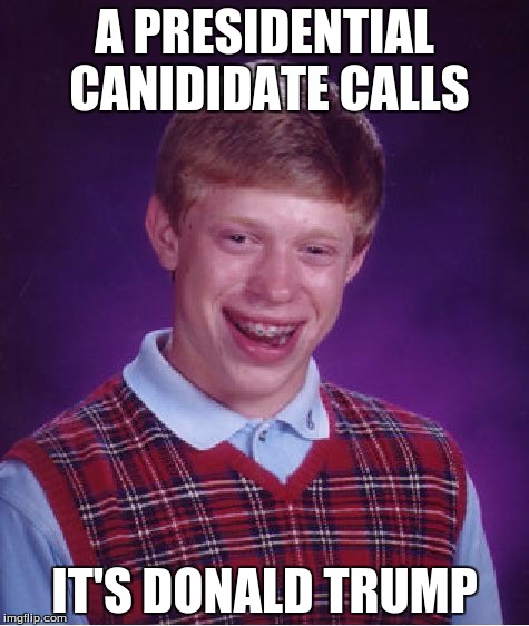 Bad Luck Brian | A PRESIDENTIAL CANIDIDATE CALLS; IT'S DONALD TRUMP | image tagged in memes,bad luck brian | made w/ Imgflip meme maker