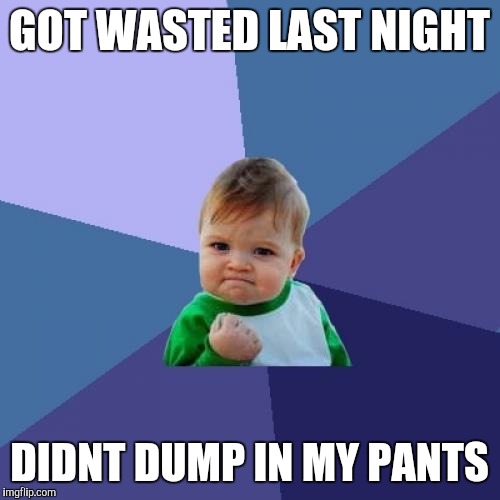 Success Kid | GOT WASTED LAST NIGHT; DIDNT DUMP IN MY PANTS | image tagged in memes,success kid | made w/ Imgflip meme maker