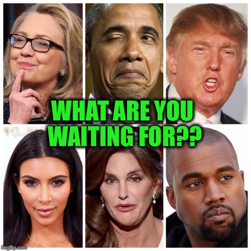 WHAT ARE YOU WAITING FOR?? | made w/ Imgflip meme maker