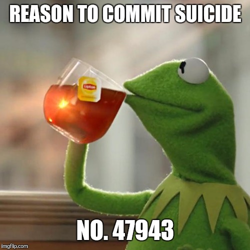 But That's None Of My Business Meme | REASON TO COMMIT SUICIDE NO. 47943 | image tagged in memes,but thats none of my business,kermit the frog | made w/ Imgflip meme maker