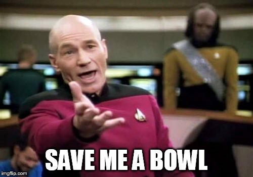 Picard Wtf Meme | SAVE ME A BOWL | image tagged in memes,picard wtf | made w/ Imgflip meme maker