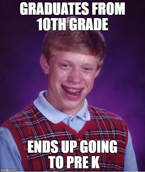 Bad Luck Brian Meme | GRADUATES FROM 10TH GRADE; ENDS UP GOING TO PRE K | image tagged in memes,bad luck brian | made w/ Imgflip meme maker