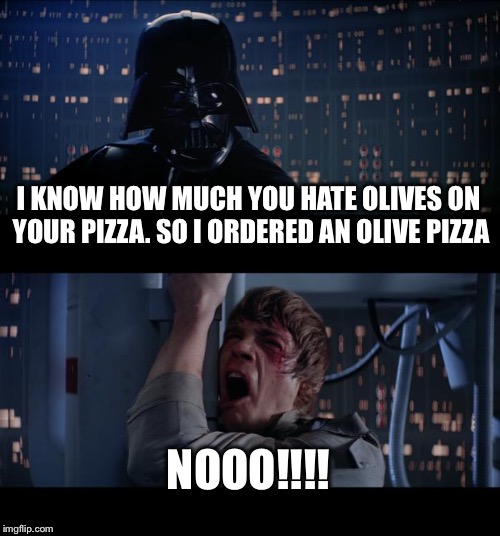 Star Wars No Meme | I KNOW HOW MUCH YOU HATE OLIVES ON YOUR PIZZA. SO I ORDERED AN OLIVE PIZZA; NOOO!!!! | image tagged in memes,star wars no | made w/ Imgflip meme maker