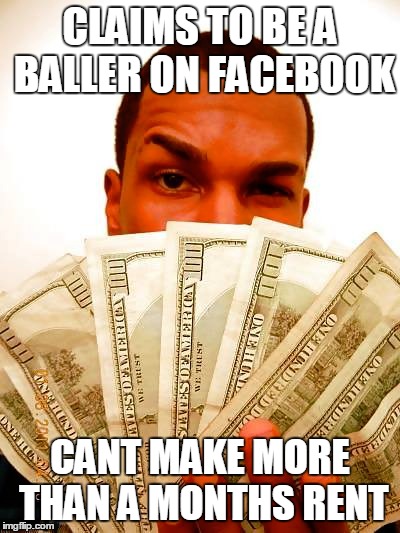 baller | CLAIMS TO BE A BALLER ON FACEBOOK; CANT MAKE MORE THAN A MONTHS RENT | image tagged in money,baller | made w/ Imgflip meme maker