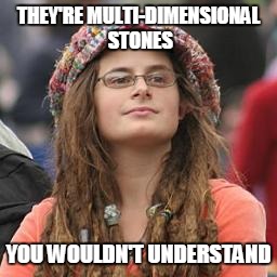 hippie meme girl | THEY'RE MULTI-DIMENSIONAL STONES; YOU WOULDN'T UNDERSTAND | image tagged in hippie meme girl | made w/ Imgflip meme maker