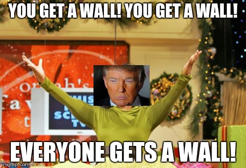 You Get An X And You Get An X Meme | YOU GET A WALL! YOU GET A WALL! EVERYONE GETS A WALL! | image tagged in memes,you get an x and you get an x | made w/ Imgflip meme maker