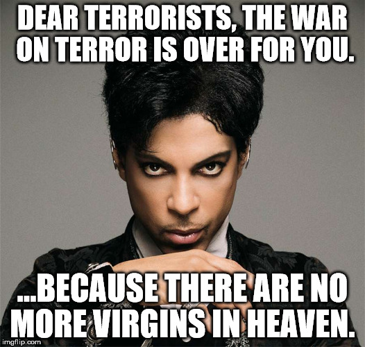 Prince Stops The War on Terror | DEAR TERRORISTS, THE WAR ON TERROR IS OVER FOR YOU. ...BECAUSE THERE ARE NO MORE VIRGINS IN HEAVEN. | image tagged in prince,terrorism,terrorist,virgins,heaven,prince in heaven | made w/ Imgflip meme maker