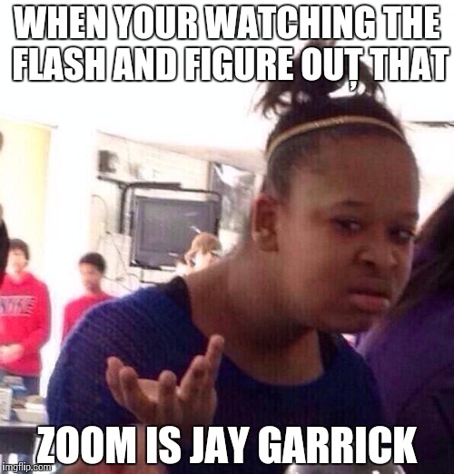 Black Girl Wat Meme | WHEN YOUR WATCHING THE FLASH AND FIGURE OUȚ THAT; ZOOM IS JAY GARRICK | image tagged in memes,black girl wat | made w/ Imgflip meme maker