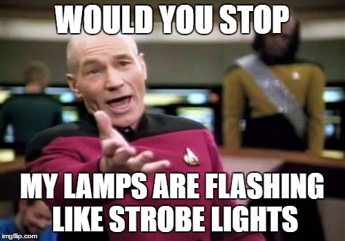 Picard Wtf Meme | WOULD YOU STOP MY LAMPS ARE FLASHING LIKE STROBE LIGHTS | image tagged in memes,picard wtf | made w/ Imgflip meme maker
