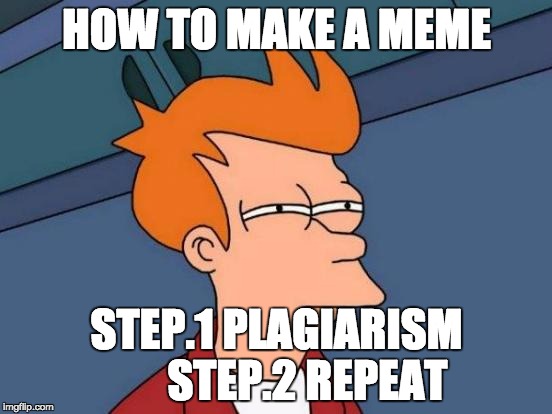Futurama Fry Meme | HOW TO MAKE A MEME; STEP.1 PLAGIARISM       STEP.2 REPEAT | image tagged in memes,futurama fry | made w/ Imgflip meme maker
