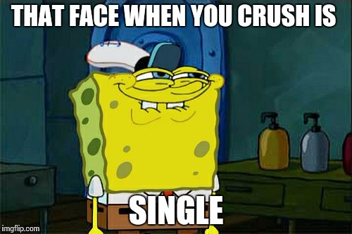 Don't You Squidward | THAT FACE WHEN YOU CRUSH IS; SINGLE | image tagged in memes,dont you squidward | made w/ Imgflip meme maker