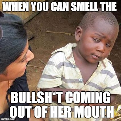 Third World Skeptical Kid Meme | WHEN YOU CAN SMELL THE; BULLSH*T COMING OUT OF HER MOUTH | image tagged in memes,third world skeptical kid | made w/ Imgflip meme maker