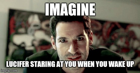 Lucifer | IMAGINE; LUCIFER STARING AT YOU WHEN YOU WAKE UP | image tagged in lucifer | made w/ Imgflip meme maker