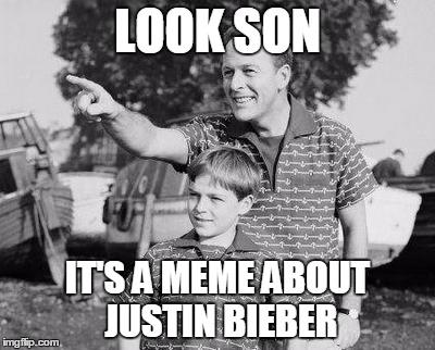 LOOK SON IT'S A MEME ABOUT JUSTIN BIEBER | made w/ Imgflip meme maker