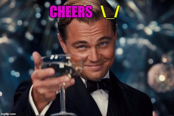 Leonardo Dicaprio Cheers Meme | CHEERS _/ | image tagged in memes,leonardo dicaprio cheers | made w/ Imgflip meme maker