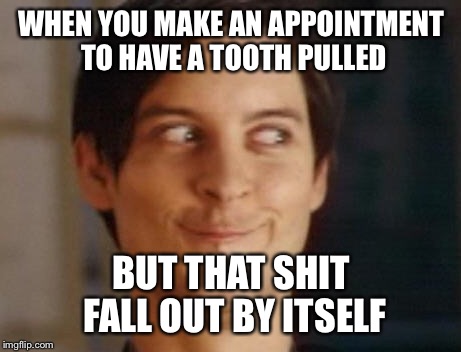 Spiderman Peter Parker | WHEN YOU MAKE AN APPOINTMENT TO HAVE A TOOTH PULLED; BUT THAT SHIT FALL OUT BY ITSELF | image tagged in memes,spiderman peter parker | made w/ Imgflip meme maker