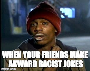 Y'all Got Any More Of That | WHEN YOUR FRIENDS MAKE AKWARD RACIST JOKES | image tagged in memes,yall got any more of | made w/ Imgflip meme maker