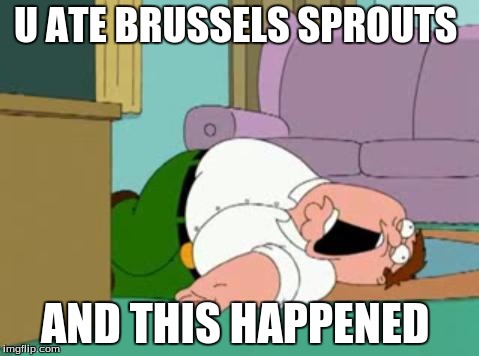 peter griffin | U ATE BRUSSELS SPROUTS; AND THIS HAPPENED | image tagged in peter griffin | made w/ Imgflip meme maker