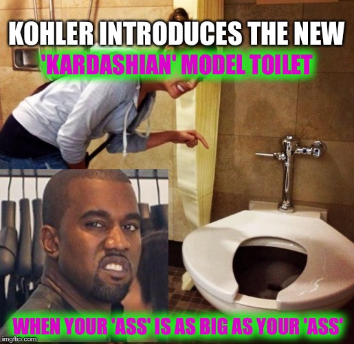 A Royal Flush | KOHLER INTRODUCES THE NEW; 'KARDASHIAN' MODEL TOILET; WHEN YOUR 'ASS' IS AS BIG AS YOUR 'ASS' | image tagged in super toilet,kardashian,kanye,memes,funny | made w/ Imgflip meme maker