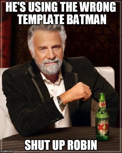 The Most Interesting Man In The World Meme | HE'S USING THE WRONG TEMPLATE BATMAN SHUT UP ROBIN | image tagged in memes,the most interesting man in the world | made w/ Imgflip meme maker