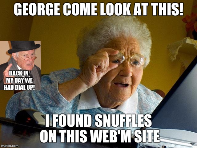 Grandma Finds The Internet Meme | GEORGE COME LOOK AT THIS! I FOUND SNUFFLES ON THIS WEB'M SITE BACK IN MY DAY WE HAD DIAL UP! | image tagged in memes,grandma finds the internet | made w/ Imgflip meme maker