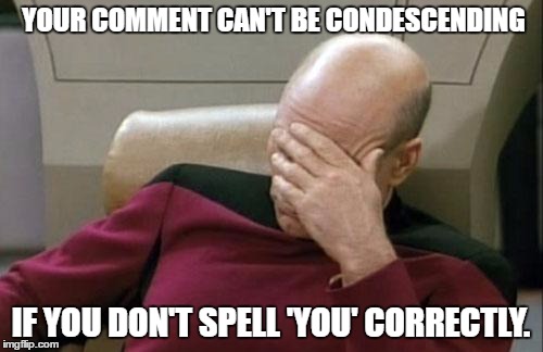 YOUR COMMENT CAN'T BE CONDESCENDING IF YOU DON'T SPELL 'YOU' CORRECTLY. | image tagged in memes,captain picard facepalm | made w/ Imgflip meme maker