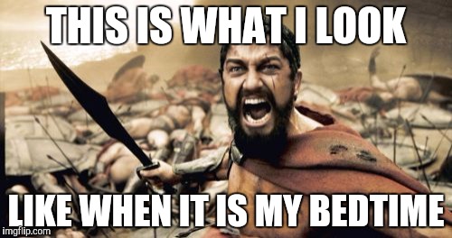 Sparta Leonidas | THIS IS WHAT I LOOK; LIKE WHEN IT IS MY BEDTIME | image tagged in memes,sparta leonidas | made w/ Imgflip meme maker