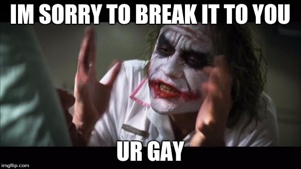 And everybody loses their minds Meme | IM SORRY TO BREAK IT TO YOU; UR GAY | image tagged in memes,and everybody loses their minds | made w/ Imgflip meme maker