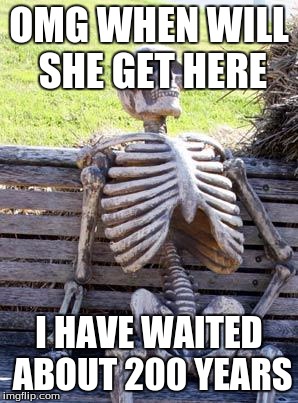 Waiting Skeleton Meme | OMG WHEN WILL SHE GET HERE; I HAVE WAITED ABOUT 200 YEARS | image tagged in memes,waiting skeleton | made w/ Imgflip meme maker