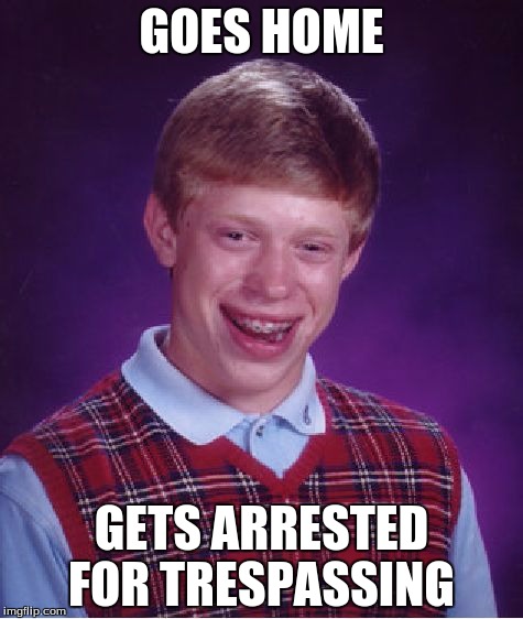 Bad Luck Brian Meme | GOES HOME; GETS ARRESTED FOR TRESPASSING | image tagged in memes,bad luck brian | made w/ Imgflip meme maker