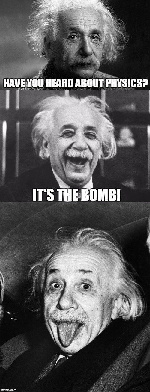 Bad Joke Einstein  | HAVE YOU HEARD ABOUT PHYSICS? IT'S THE BOMB! | image tagged in albert einstein,bad pun,bad joke,puns | made w/ Imgflip meme maker
