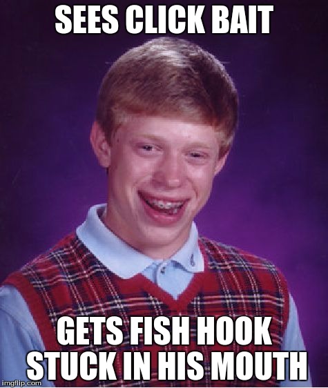 Bad Luck Brian | SEES CLICK BAIT; GETS FISH HOOK STUCK IN HIS MOUTH | image tagged in memes,bad luck brian | made w/ Imgflip meme maker
