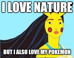 Pokemontas | I LOVE NATURE; BUT I ALSO LOVE MY POKEMON | image tagged in pokemontas | made w/ Imgflip meme maker